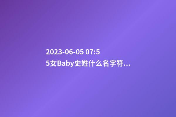 2023-06-05 07:55女Baby史姓什么名字符合孩子八字？